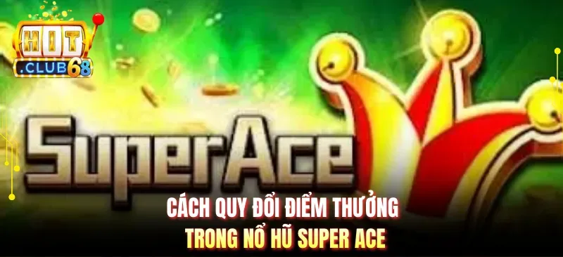 cach quy doi diem thuong trong no hu super ace Cách quy đổi điểm thưởng trong nổ hũ Super Ace