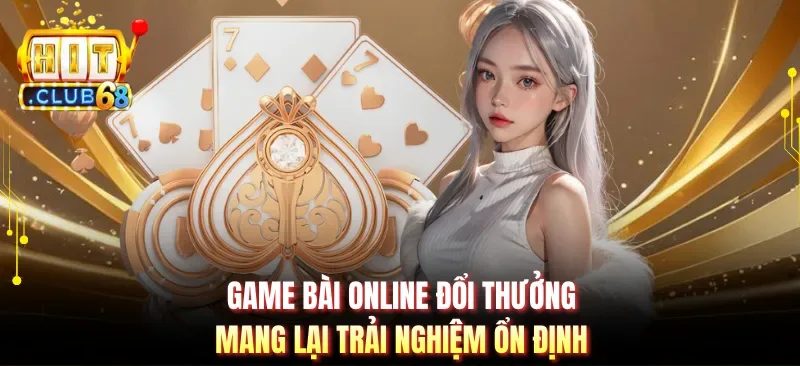 Game bài online đổi thưởng mang lại trải nghiệm ổn định