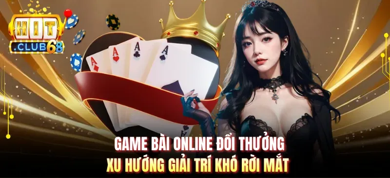 Game Bài Online Đổi Thưởng - Xu Hướng Giải Trí Khó Rời Mắt