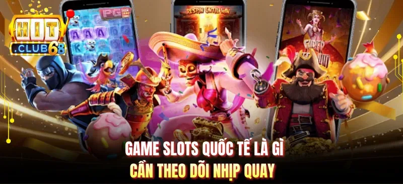 Game slots quốc tế là gì cần theo dõi nhịp quay
