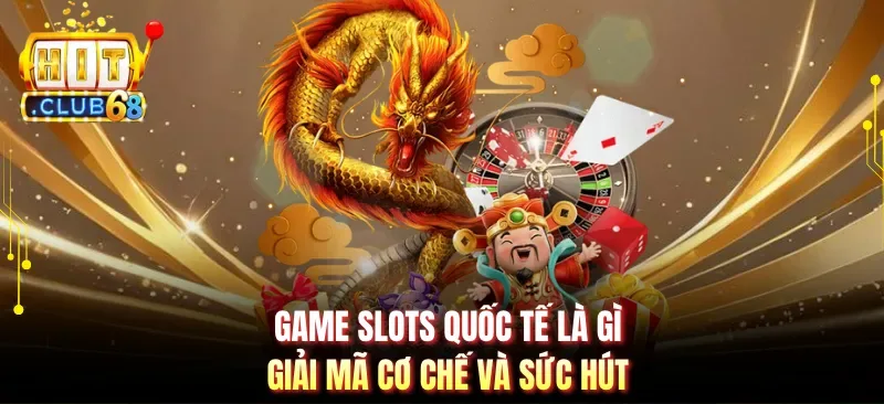 Game Slots Quốc Tế Là Gì - Giải Mã Cơ Chế Và Sức Hút