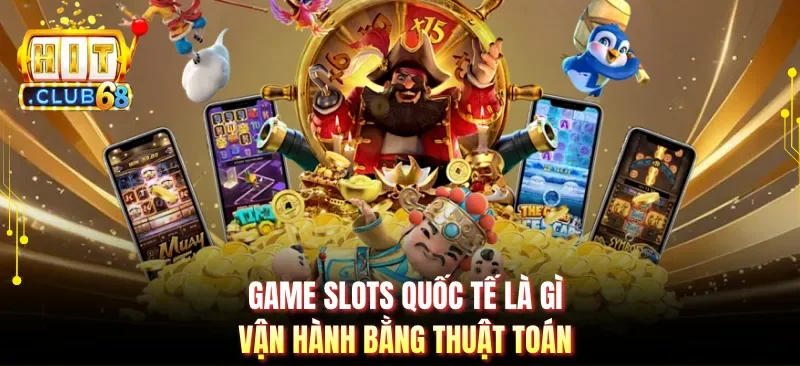 Game slots quốc tế là gì vận hành bằng thuật toán