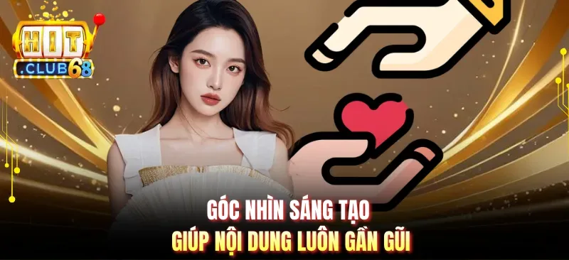 goc nhin sang tao giup noi dung luon gan gui Góc nhìn sáng tạo giúp nội dung luôn gần gũi