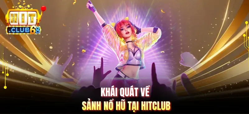 khai quat ve sanh no hu tai hitclub Khái quát về sảnh nổ hũ tại Hitclub