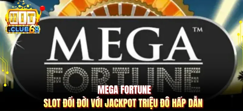 Mega Fortune - Slot Đổi Đời Với Jackpot Triệu Đô Hấp Dẫn