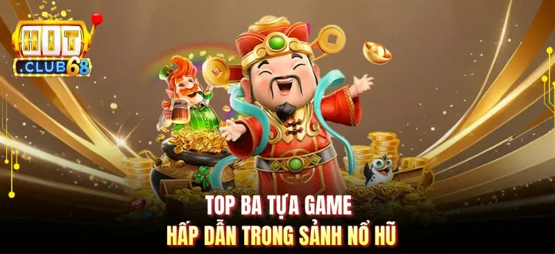 top ba tua game hap dan trong sanh no hu Top ba tựa game hấp dẫn trong sảnh nổ hũ