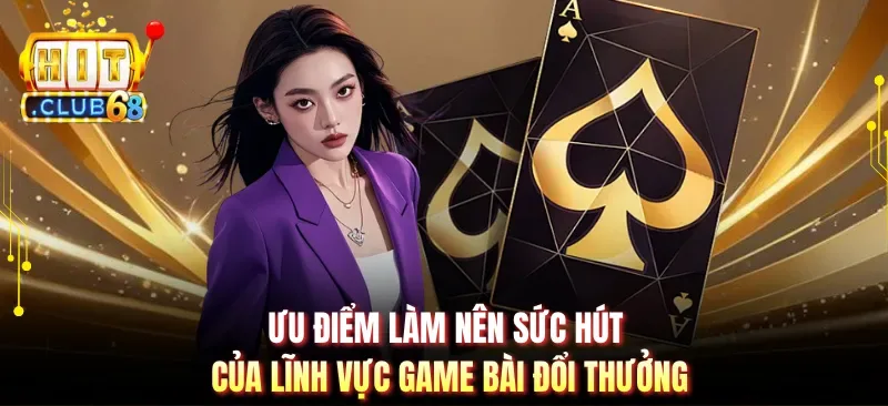 uu diem lam nen suc hut cua linh vuc game bai doi thuong Ưu điểm làm nên sức hút của lĩnh vực game bài đổi thưởng