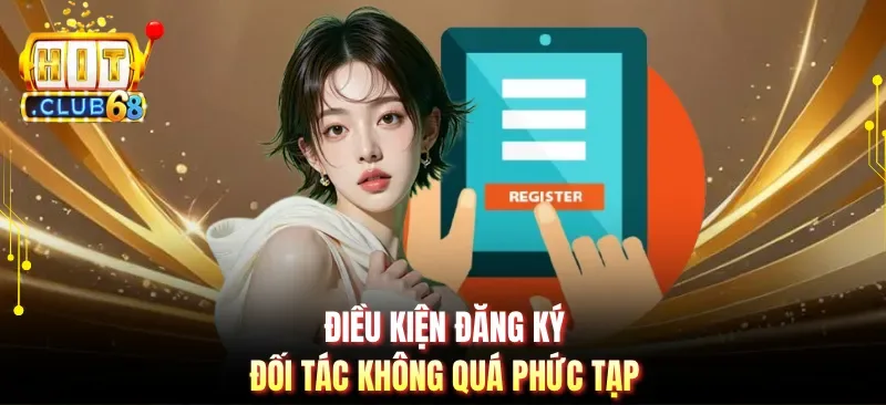dieu kien dang ky doi tac khong qua phuc tap Điều kiện đăng ký đối tác không quá phức tạp